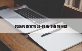 韩版传奇宣告网-韩版传奇效率端