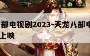 天龙八部电视剧2023-天龙八部电视剧2023年上映