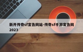 新开传奇sf宣告网站-传奇sf手游宣告网2023